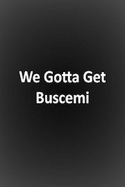We Gotta Get Buscemi