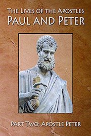 The Lives of Apostles Paul and Peter Part Two: Apostle Peter