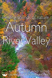 Healing Sounds of Nature Autumn River Valley Sleep Sounds and Video Calming Nature Healing Mind
