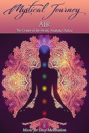 Mystical Journey: Air - The Center of the Heart, Anahata Chakra