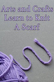 Arts and Crafts Learn to Knit A Scarf