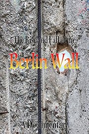 The Rise and Fall of the Berlin Wall A Documentary