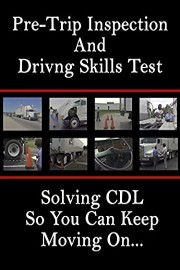 Pre-Trip Inspection and Driving Skills Test: Solving CDL So You Can Keep Moving On.