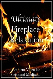 Ultimate Fireplace Relaxation Ambient Video for Sleep and Meditation