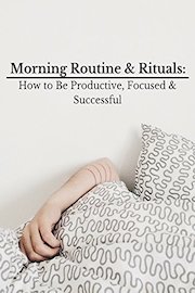 Morning Routine & Rituals: How to Be Productive, Focused & Successful