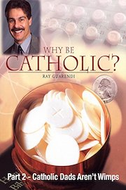 Why Be Catholic? - Part 2 - Catholic Dads Aren't Wimps