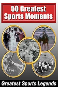 Greatest Sports Legends - 50 Greatest Sports Moments