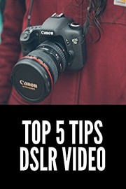 Top 5 Tips for DSLR and Mirrorless Video Production