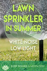 Lawn Sprinkler in Summer - White Noise Low Light Sleep Sounds & Meditation