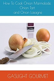 How To Cook Onion Marmalade, Onion Tart and Onion Lasagna