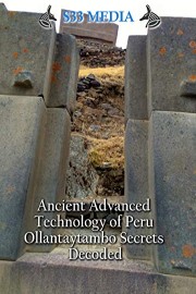 Ancient Advanced Technology of Peru - Ollantaytambo Secrets Decoded - S33 Media
