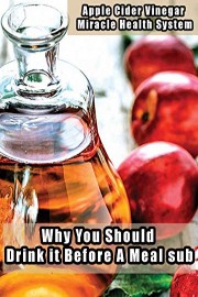 Apple Cider Vinegar Miracle Health System - Why You Should Drink it Before A Meal