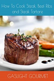 How To Cook Steak, Beef Ribs and Steak Tartare