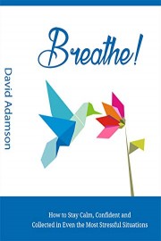 Breathe: How to stay calm, confident and collected in even the most stressful situations