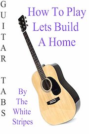 How To Play Lets Build A Home By The White Stripes - Guitar Tabs