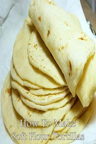 How To Make Soft Flour Tortillas