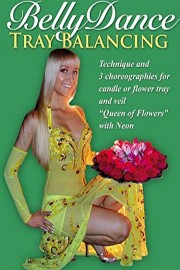 Belly Dance Tray Balancing: Technique and 3 Choreographies for Candles or Flower Tray and Veil. Queen of Flowers with Neon