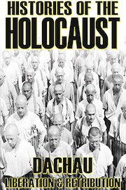 Histories Of The Holocaust: Dachau - Liberation And Retribution