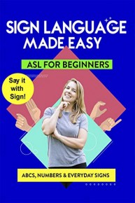 American Sign Language Made Easy - Learn ABCs, Numbers, Fingerspelling, Colors, Grammar Basics & Everyday Useful Signs