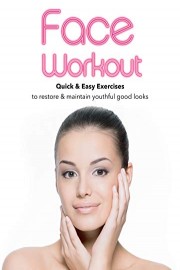 Face Workout: Quick & Easy Exercises to restore & maintain youthful good looks