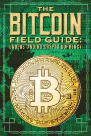 The Bitcoin Field Guide: Understanding Crypto Currency
