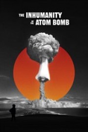 The Inhumanity of the Atom Bomb