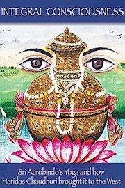 Integral Consciousness: Sri Aurobindo's Yoga and how Haridas Chaudhuri brought it to the West