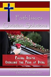 Faith Issues, Christian Solutions Facing Death - Overcome the Fear of Dying