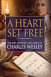 A Heart Set Free: The Life, Ministry and Lyrics of Charles Wesley