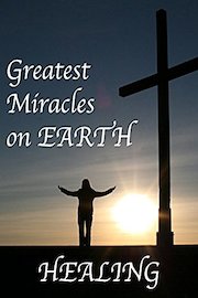 The Greatest Miracles on Earth: Healing