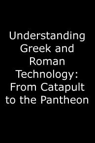 Understanding Greek and Roman Technology: From Catapult to the Pantheon