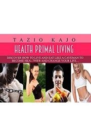 Healthy Primal Living - Discover How To Live And Eat Like A Caveman To Become Healthier And Change Your Life