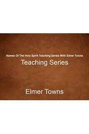 Names Of The Holy Spirit Teaching Series With Elmer Towns