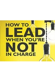How to Lead When You're Not in Charge