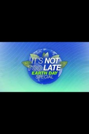 It's Not Too Late: Earth Day Special